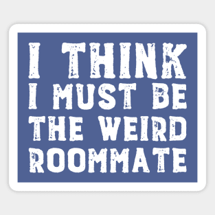 I think I must be the weird roommate (white text) Magnet